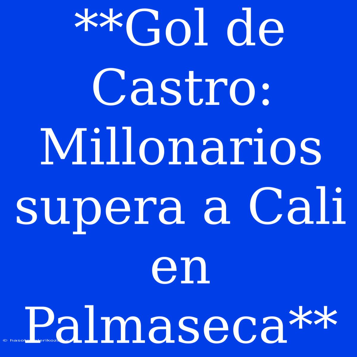 **Gol De Castro: Millonarios Supera A Cali En Palmaseca**