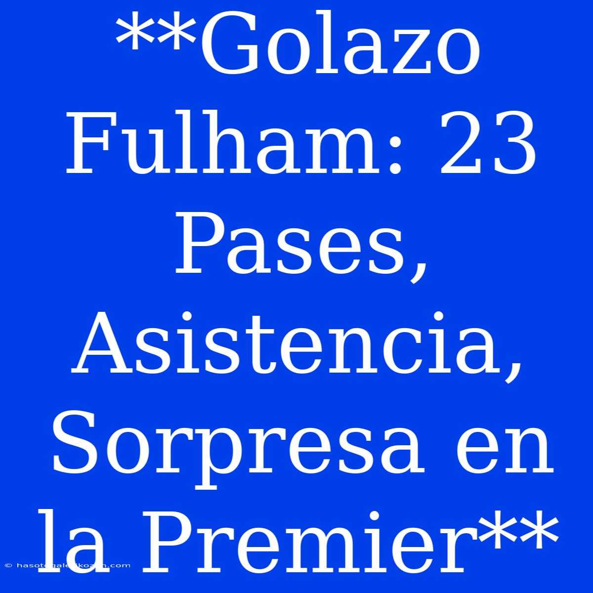 **Golazo Fulham: 23 Pases, Asistencia, Sorpresa En La Premier** 