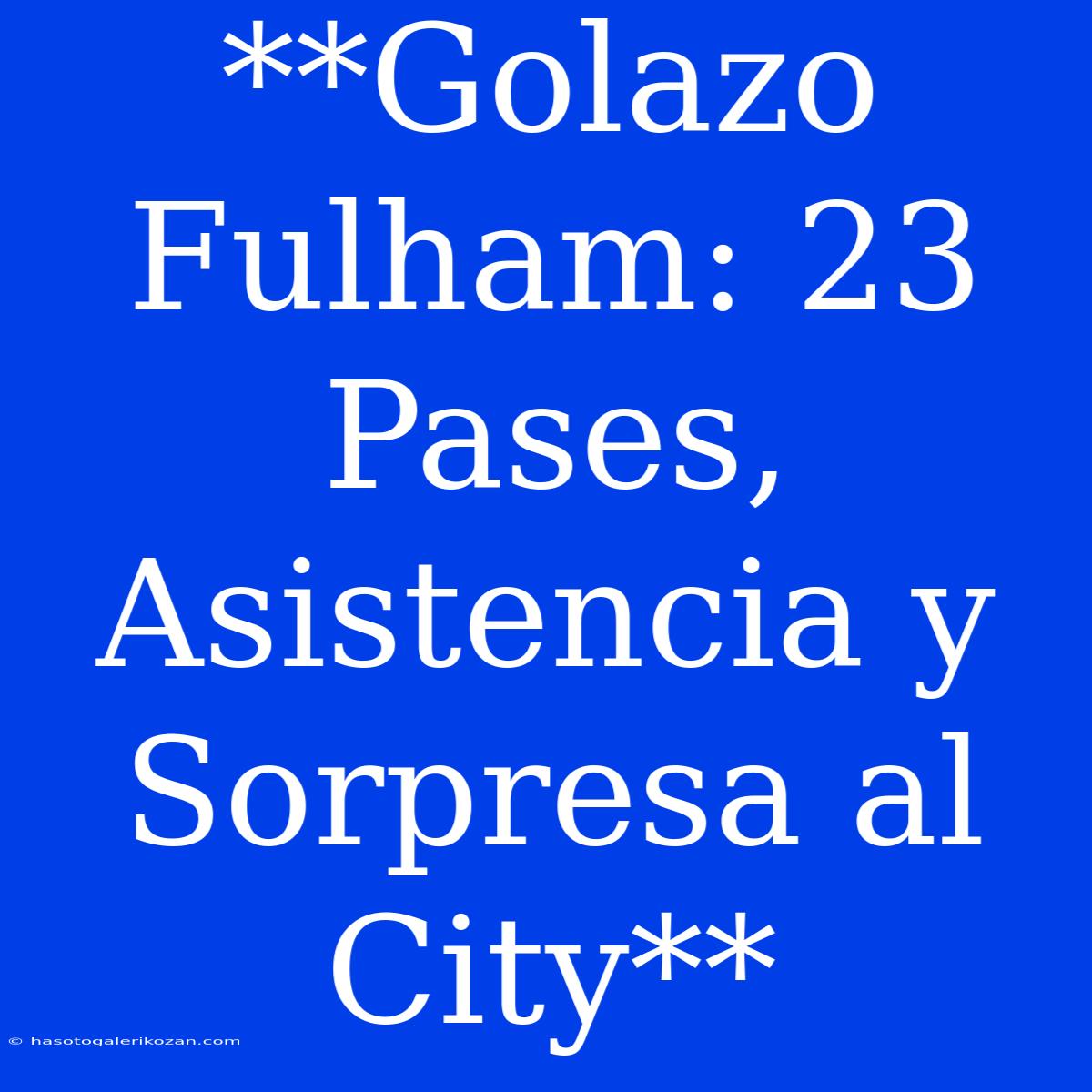 **Golazo Fulham: 23 Pases, Asistencia Y Sorpresa Al City**