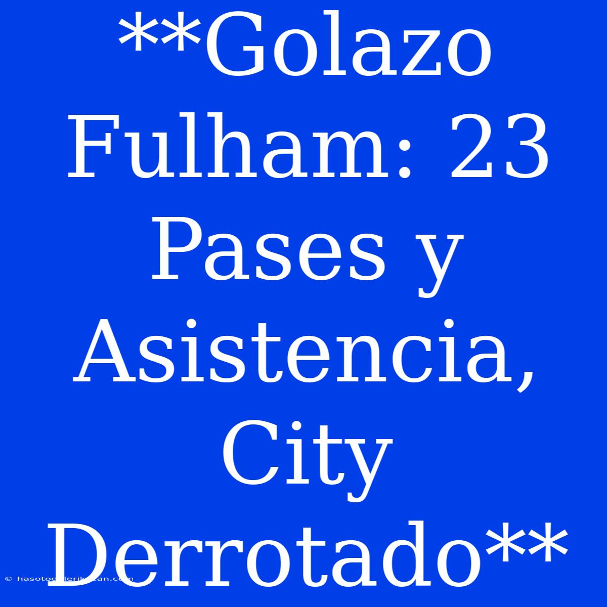 **Golazo Fulham: 23 Pases Y Asistencia, City Derrotado**