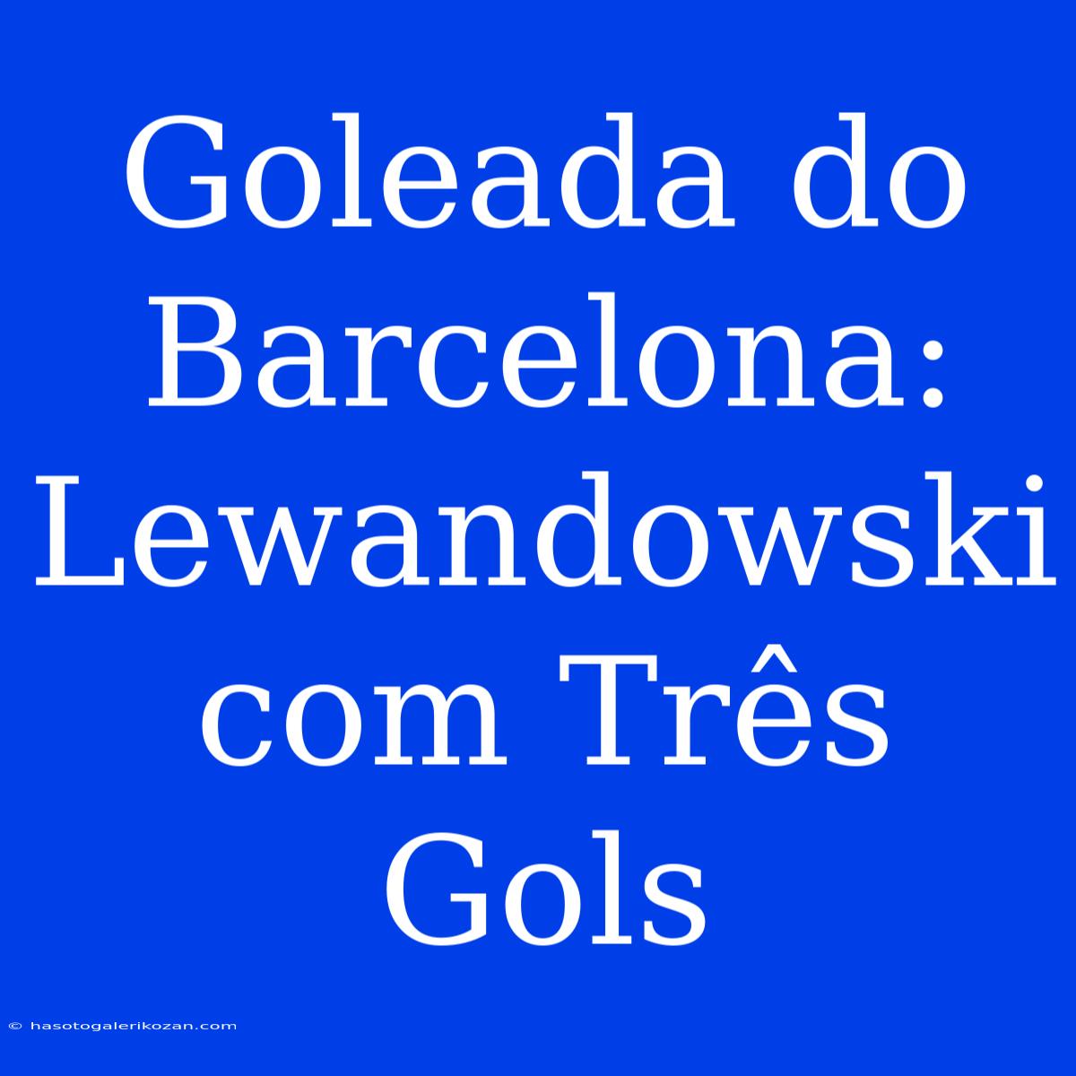 Goleada Do Barcelona: Lewandowski Com Três Gols 