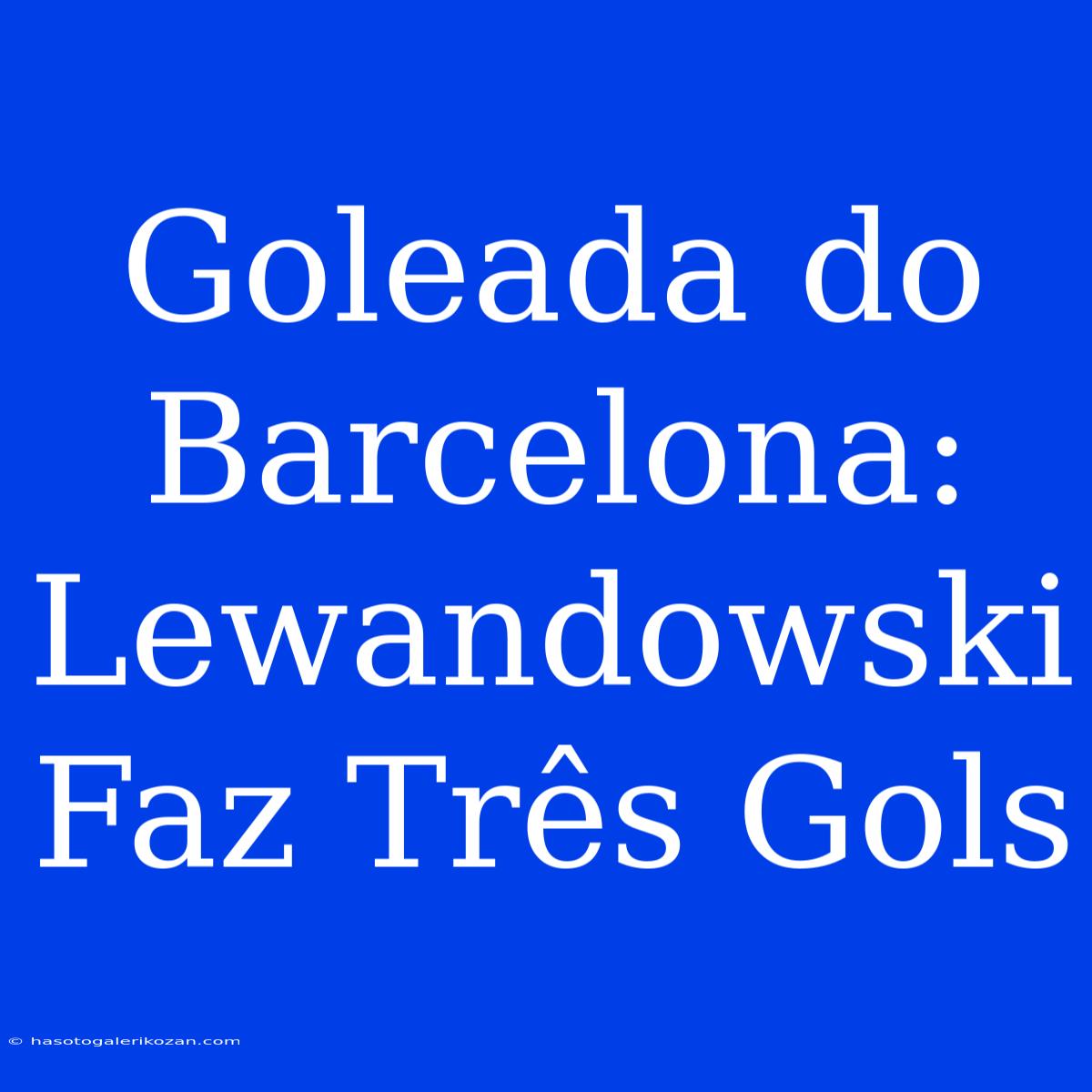 Goleada Do Barcelona: Lewandowski Faz Três Gols