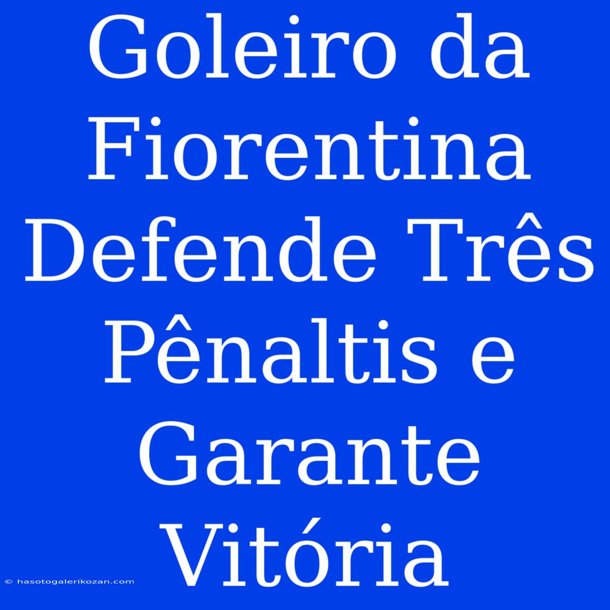 Goleiro Da Fiorentina Defende Três Pênaltis E Garante Vitória