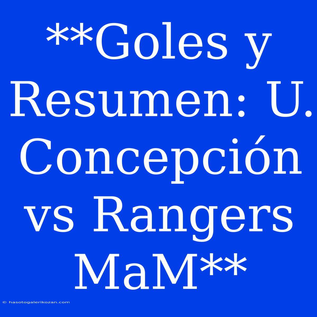 **Goles Y Resumen: U. Concepción Vs Rangers MaM**