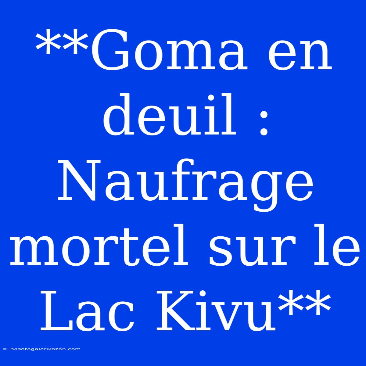 **Goma En Deuil : Naufrage Mortel Sur Le Lac Kivu**