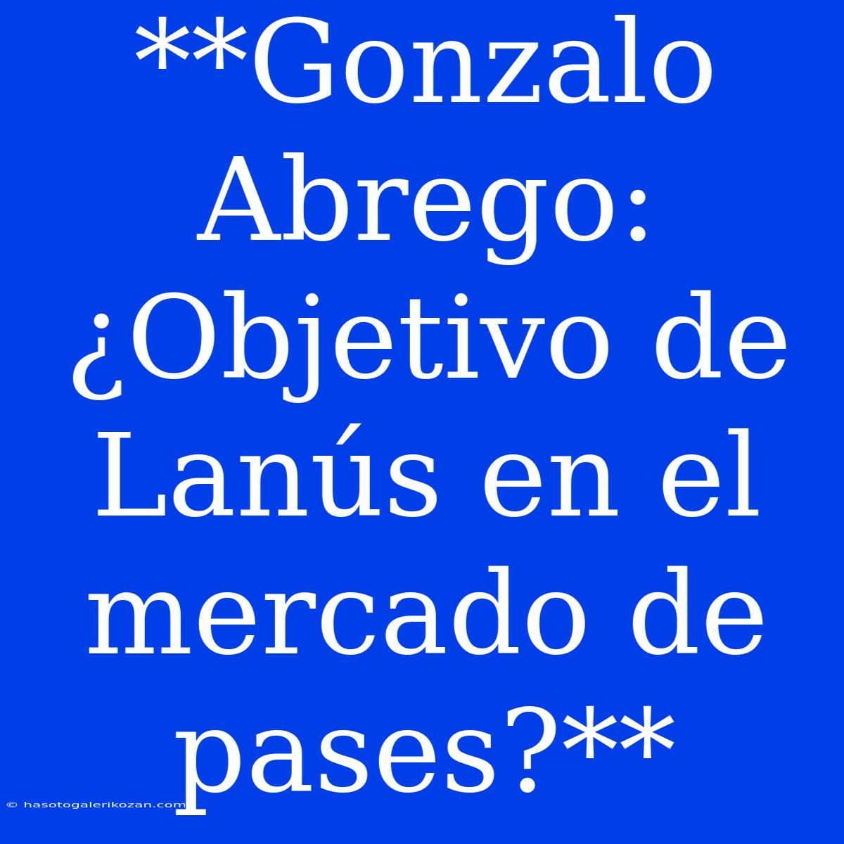 **Gonzalo Abrego: ¿Objetivo De Lanús En El Mercado De Pases?**