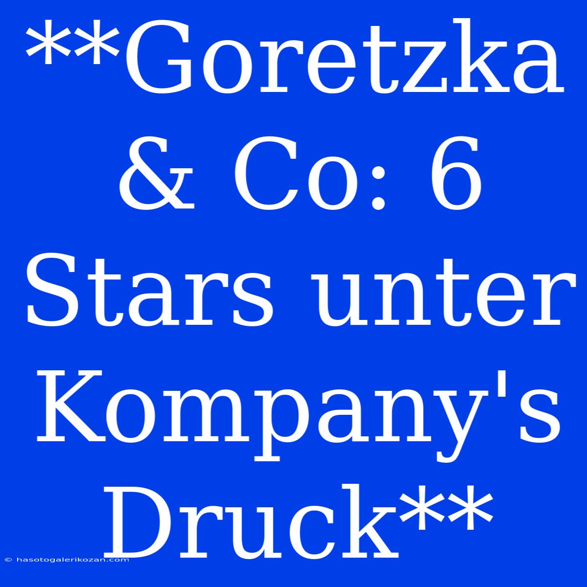 **Goretzka & Co: 6 Stars Unter Kompany's Druck**