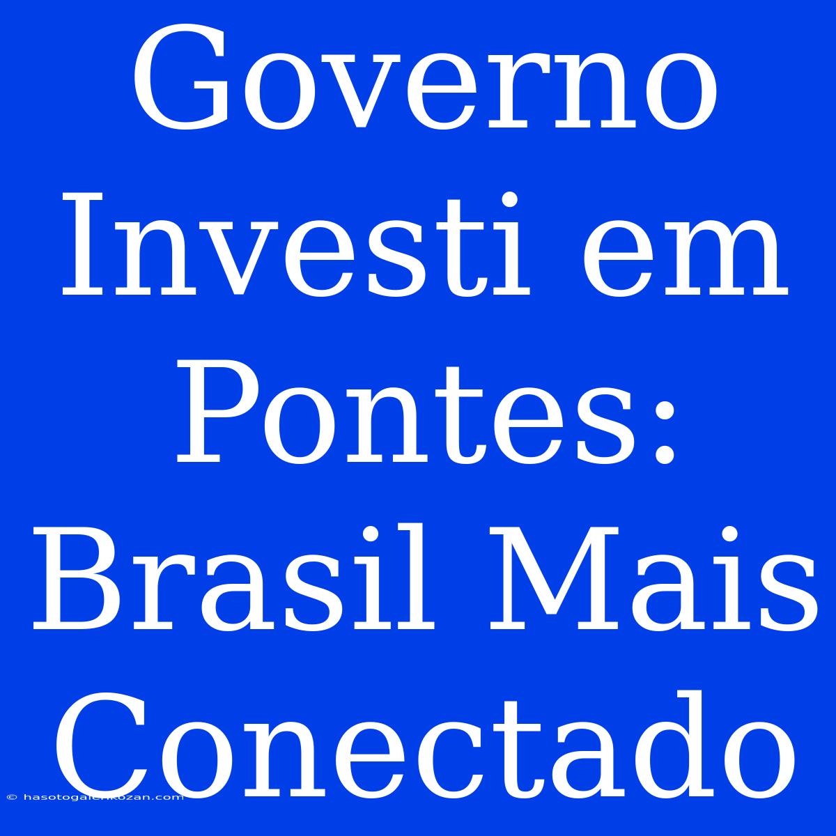 Governo Investi Em Pontes: Brasil Mais Conectado 