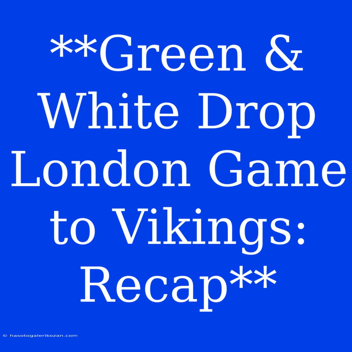 **Green & White Drop London Game To Vikings: Recap** 