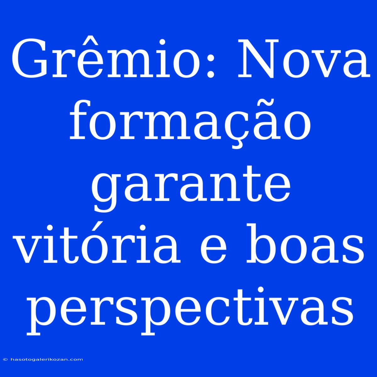 Grêmio: Nova Formação Garante Vitória E Boas Perspectivas