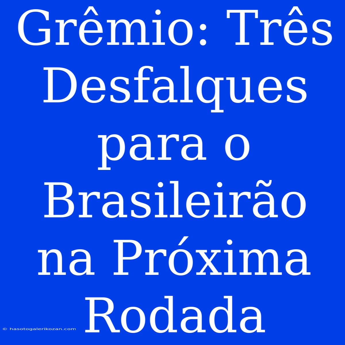 Grêmio: Três Desfalques Para O Brasileirão Na Próxima Rodada 