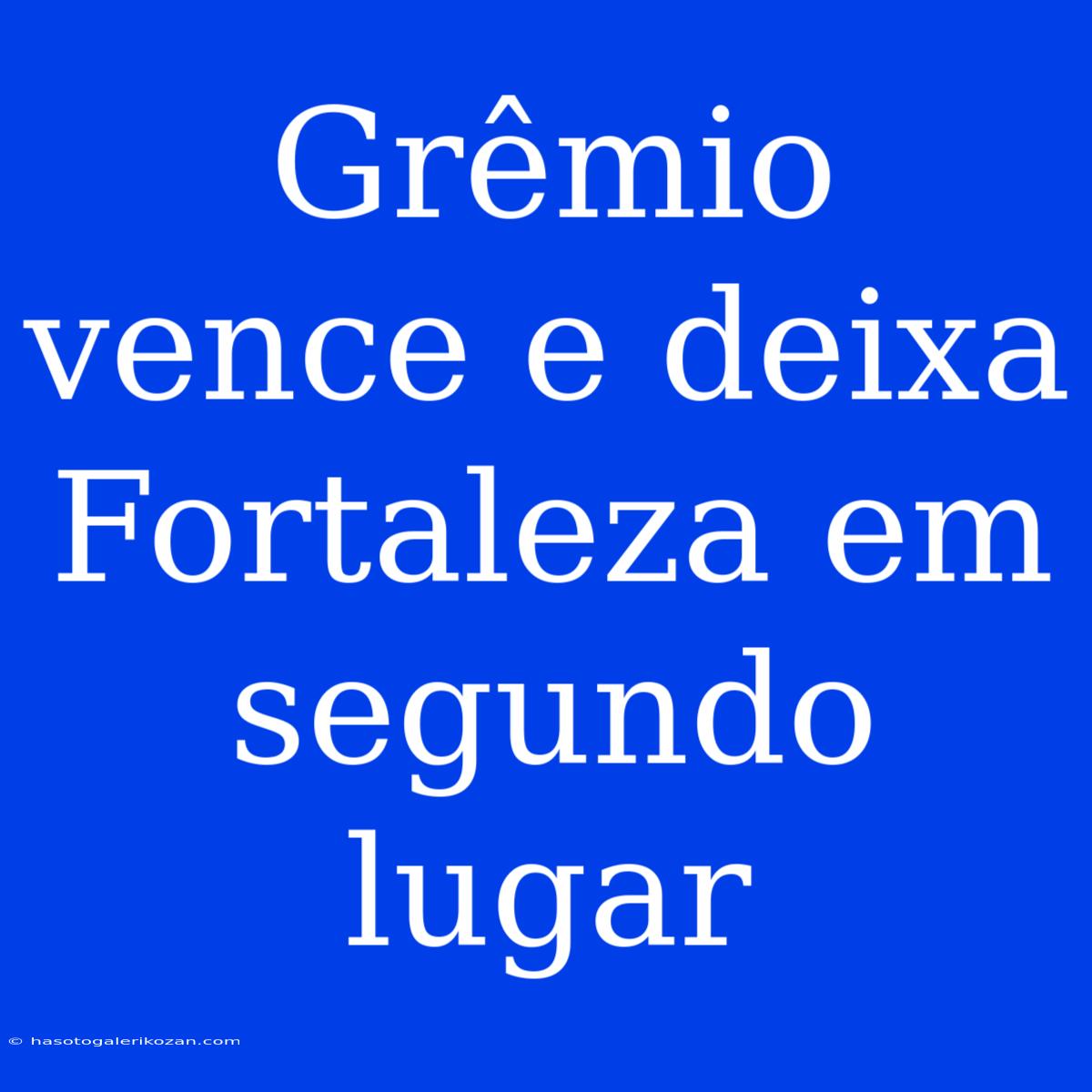 Grêmio Vence E Deixa Fortaleza Em Segundo Lugar