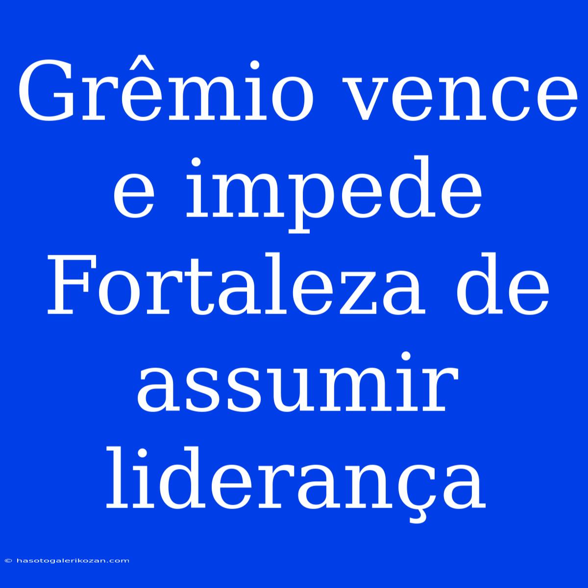 Grêmio Vence E Impede Fortaleza De Assumir Liderança