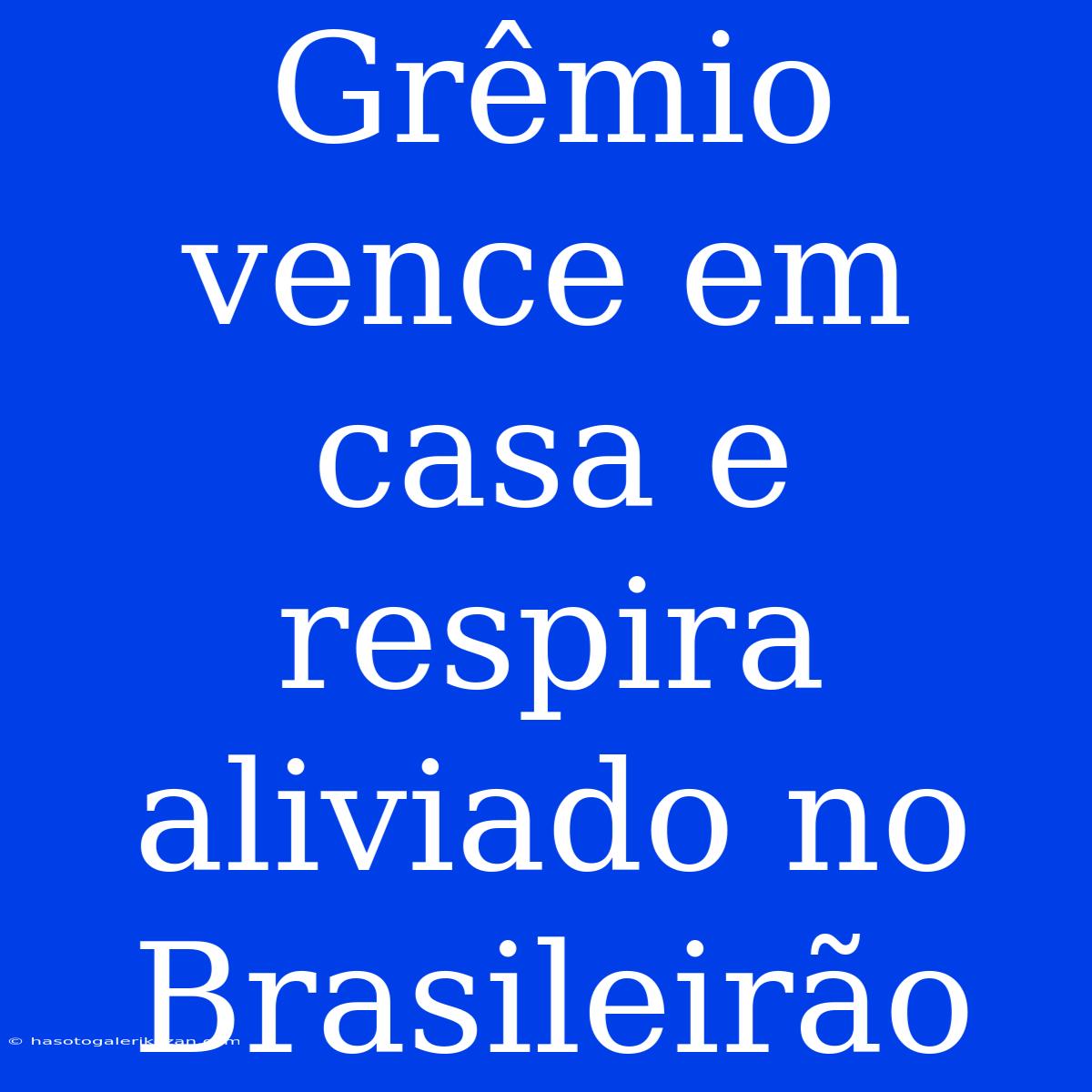 Grêmio Vence Em Casa E Respira Aliviado No Brasileirão