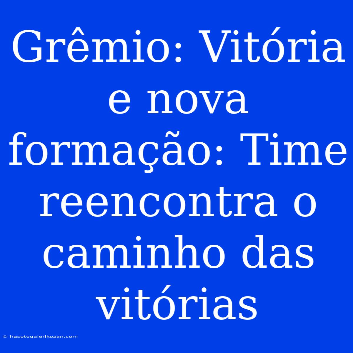 Grêmio: Vitória E Nova Formação: Time Reencontra O Caminho Das Vitórias