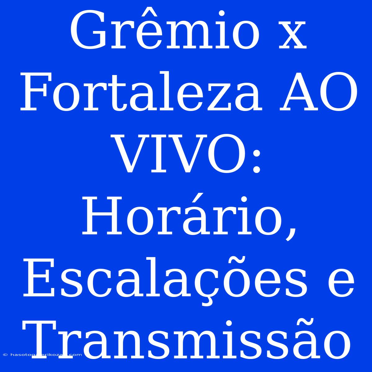 Grêmio X Fortaleza AO VIVO: Horário, Escalações E Transmissão