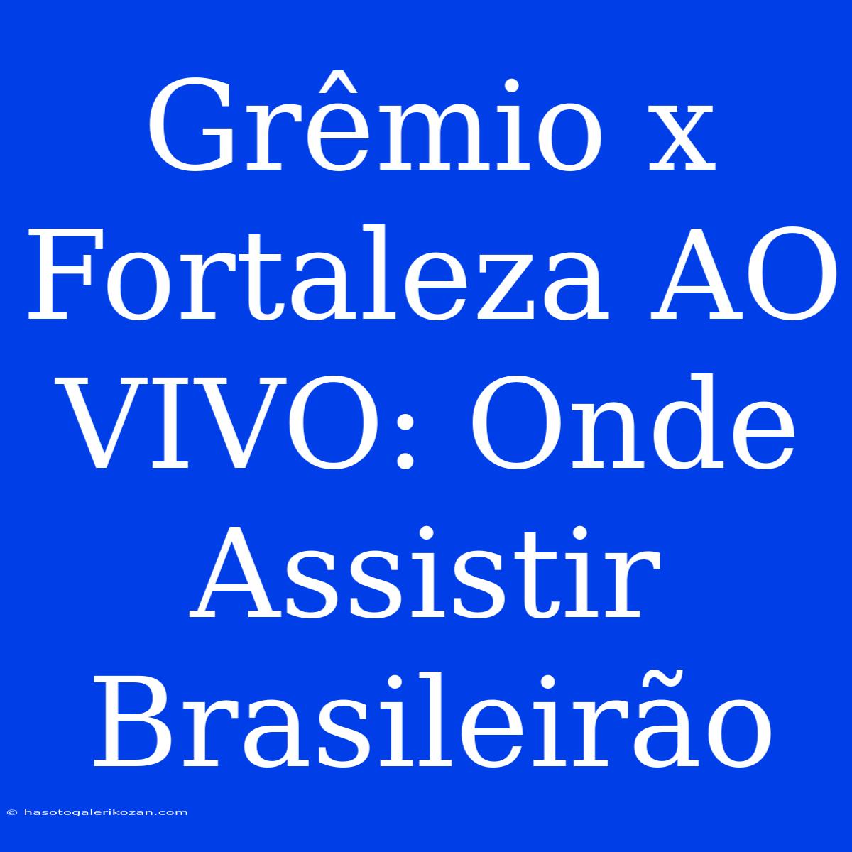 Grêmio X Fortaleza AO VIVO: Onde Assistir Brasileirão