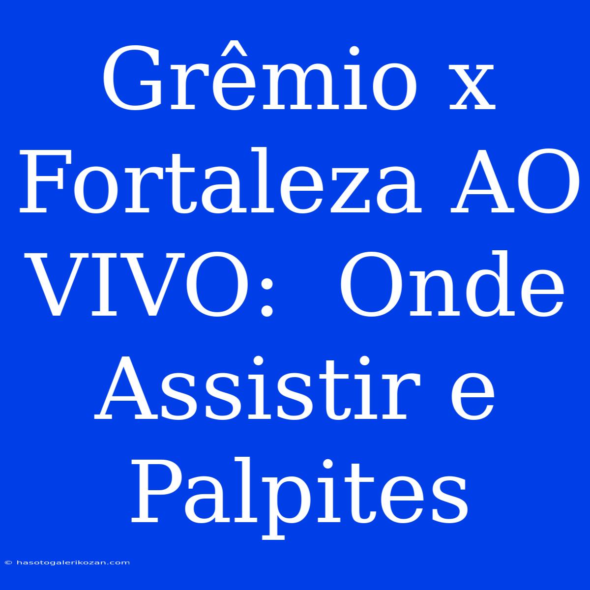 Grêmio X Fortaleza AO VIVO:  Onde Assistir E Palpites