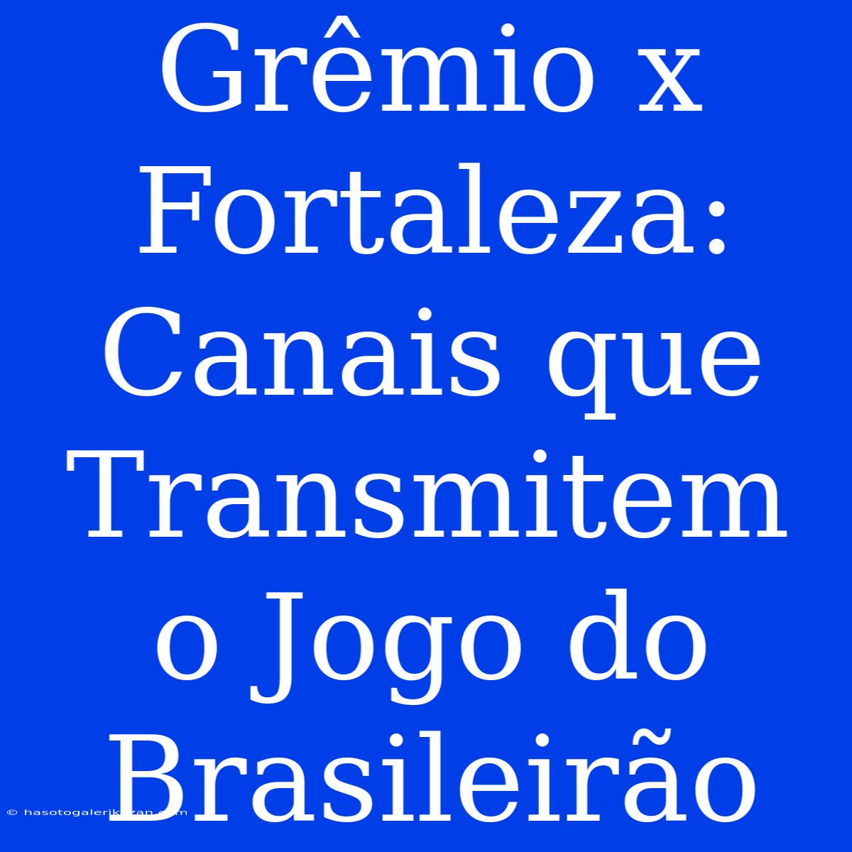 Grêmio X Fortaleza: Canais Que Transmitem O Jogo Do Brasileirão