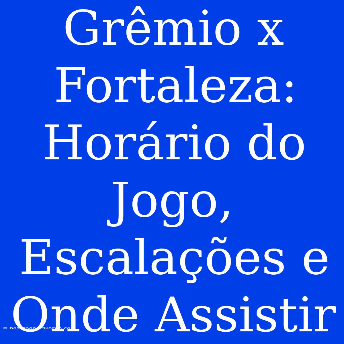 Grêmio X Fortaleza: Horário Do Jogo, Escalações E Onde Assistir