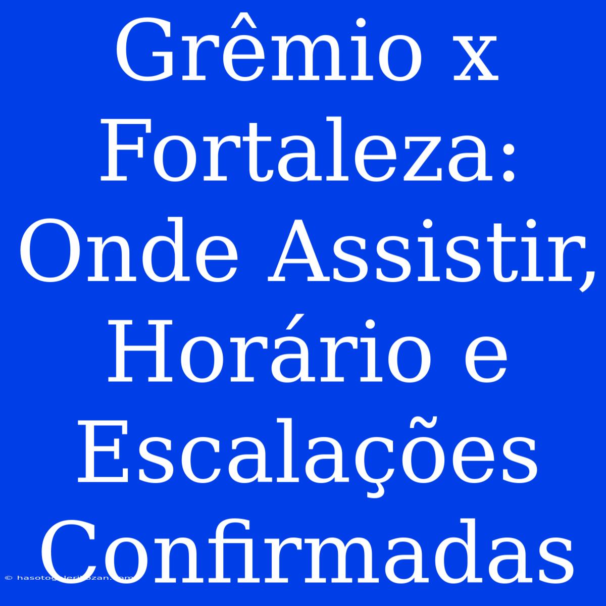 Grêmio X Fortaleza: Onde Assistir, Horário E Escalações Confirmadas