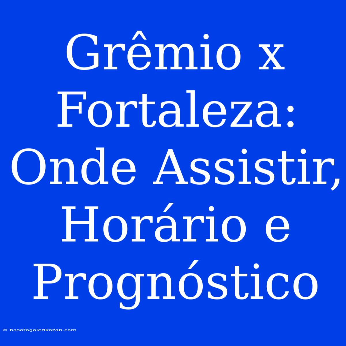 Grêmio X Fortaleza:  Onde Assistir, Horário E Prognóstico