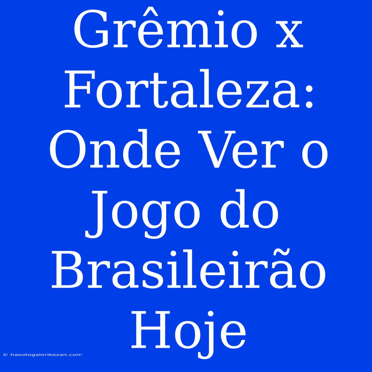 Grêmio X Fortaleza: Onde Ver O Jogo Do Brasileirão Hoje