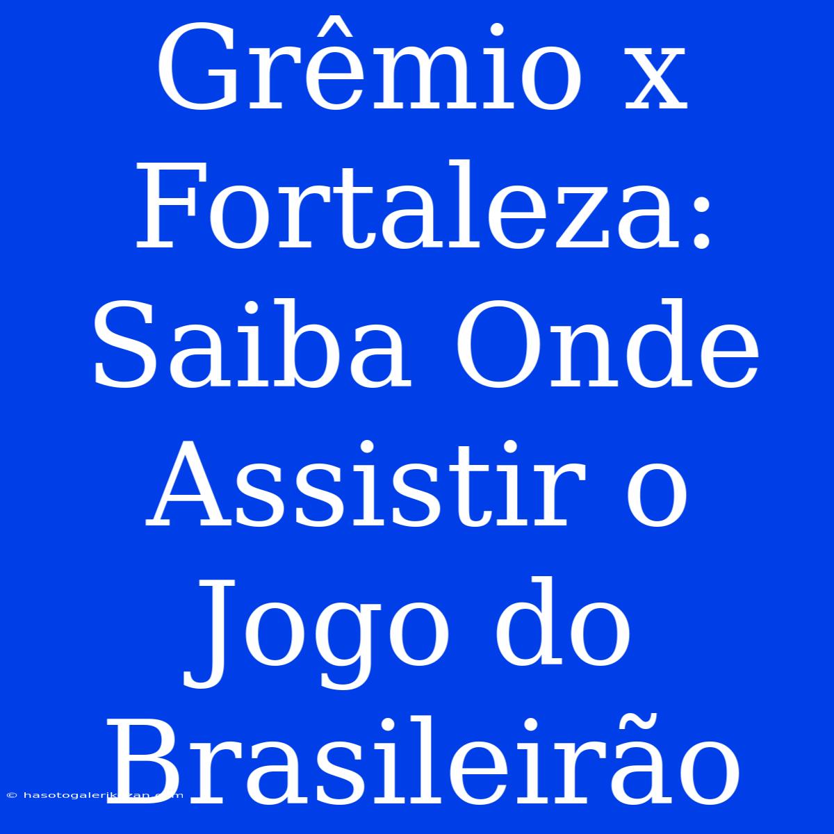 Grêmio X Fortaleza: Saiba Onde Assistir O Jogo Do Brasileirão