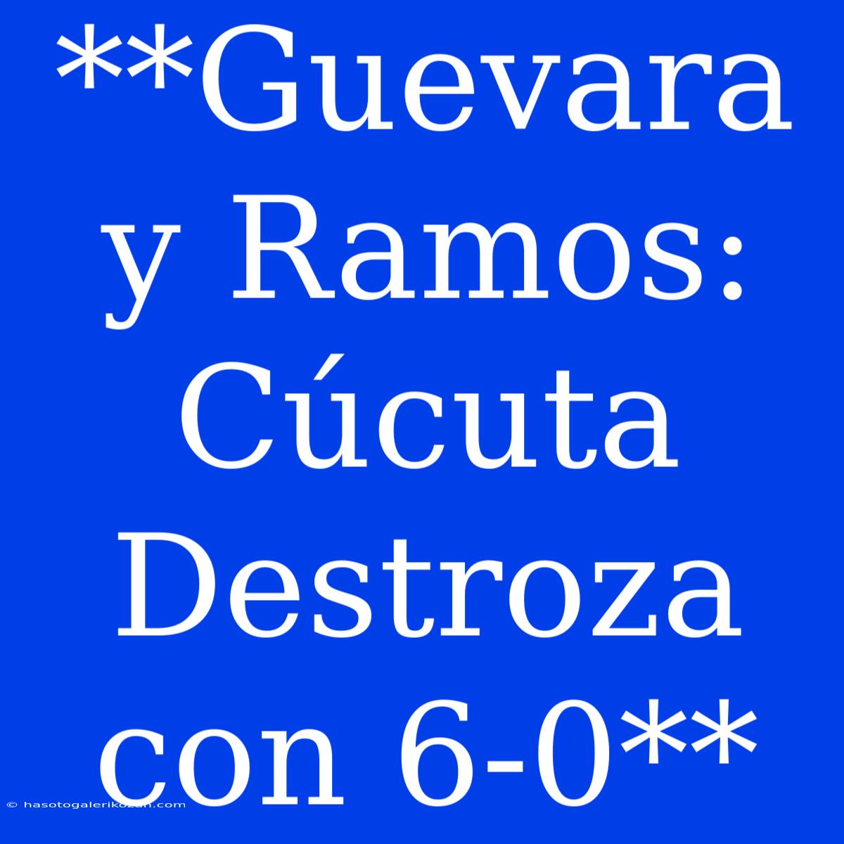 **Guevara Y Ramos: Cúcuta Destroza Con 6-0**