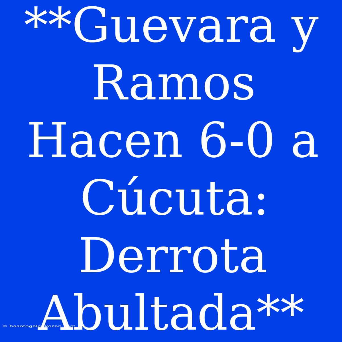 **Guevara Y Ramos Hacen 6-0 A Cúcuta: Derrota Abultada**