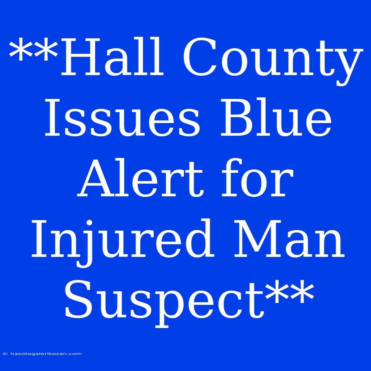 **Hall County Issues Blue Alert For Injured Man Suspect**