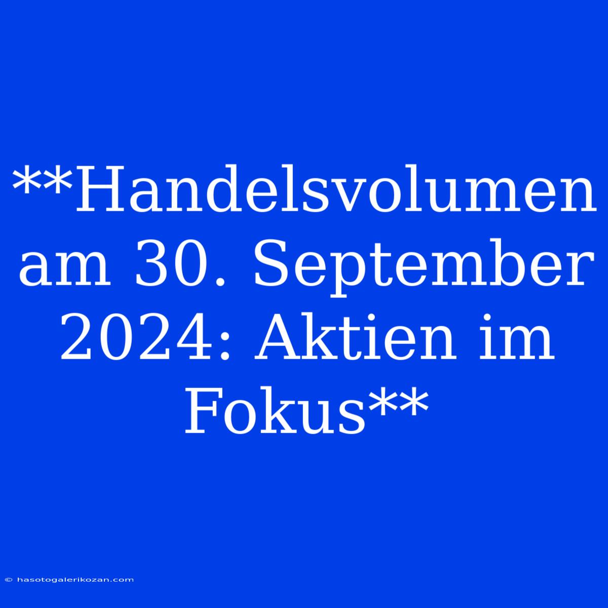 **Handelsvolumen Am 30. September 2024: Aktien Im Fokus** 