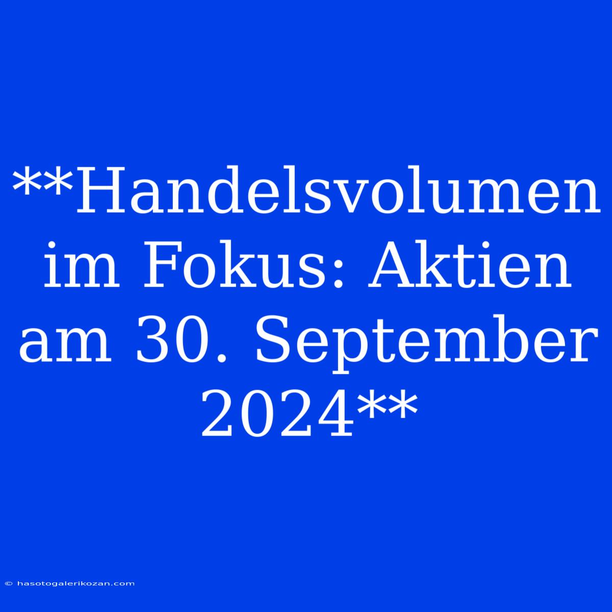 **Handelsvolumen Im Fokus: Aktien Am 30. September 2024**