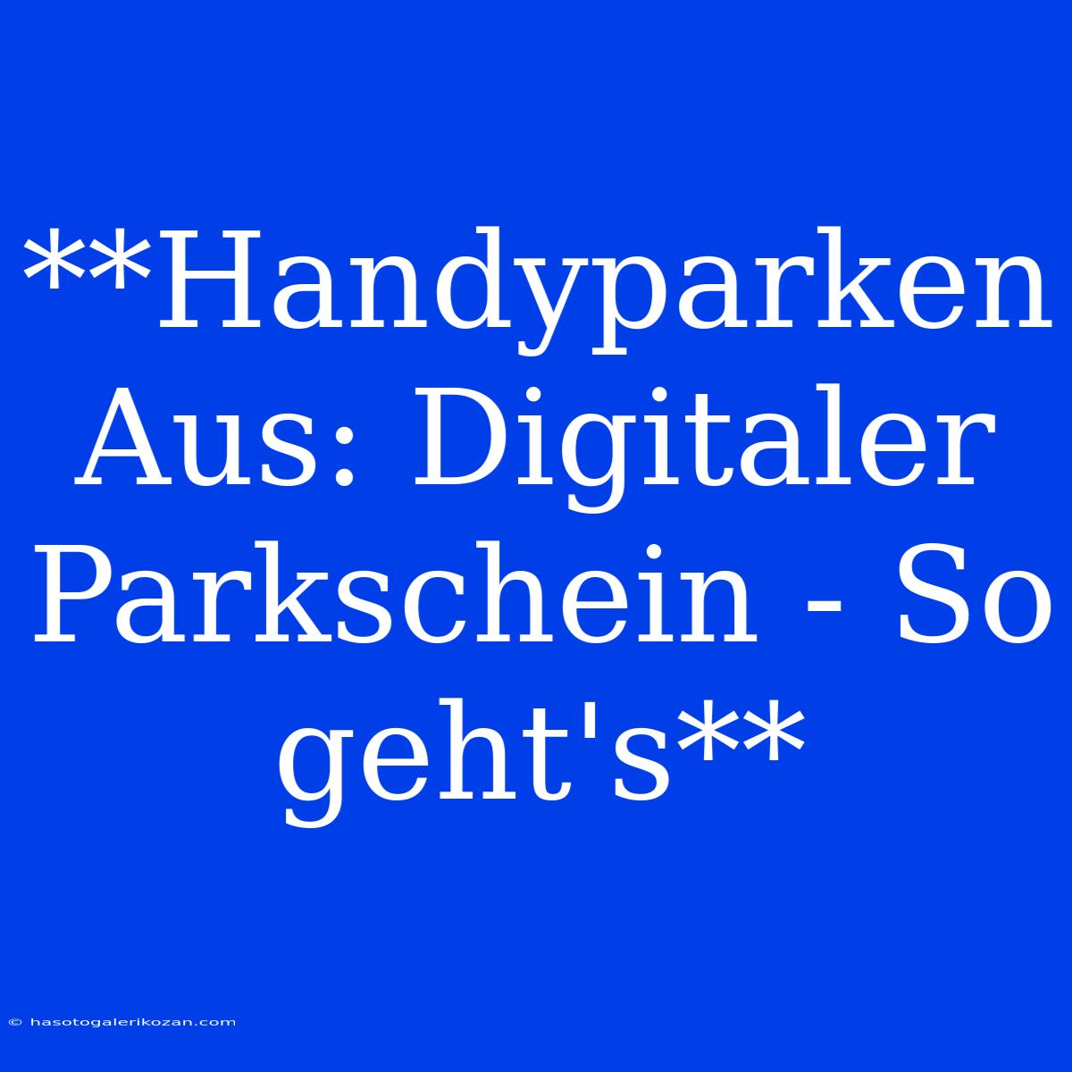 **Handyparken Aus: Digitaler Parkschein - So Geht's**