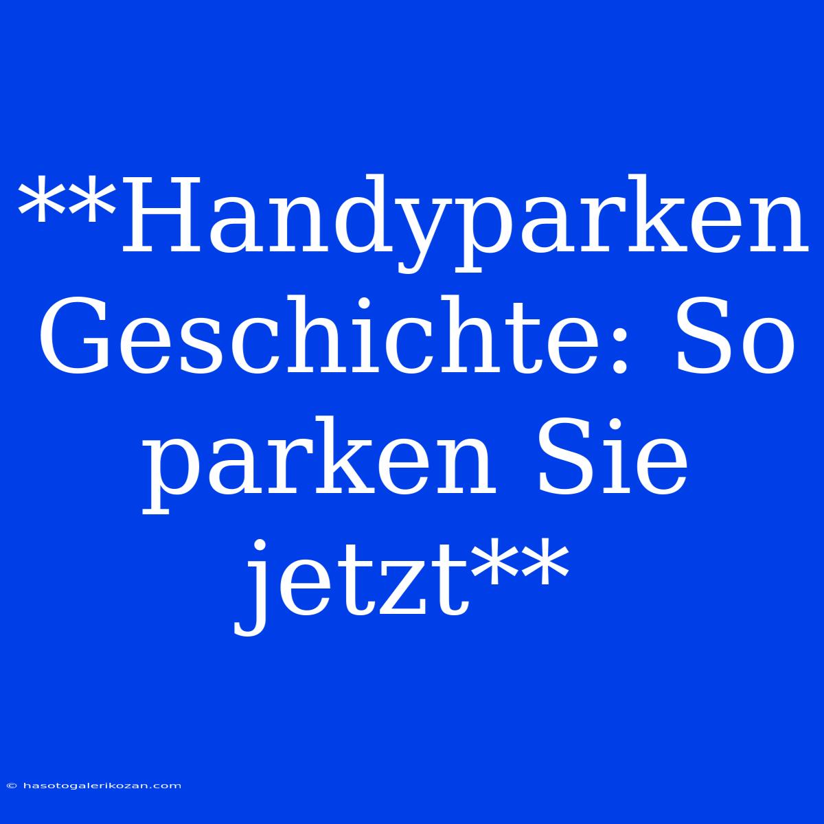 **Handyparken Geschichte: So Parken Sie Jetzt**