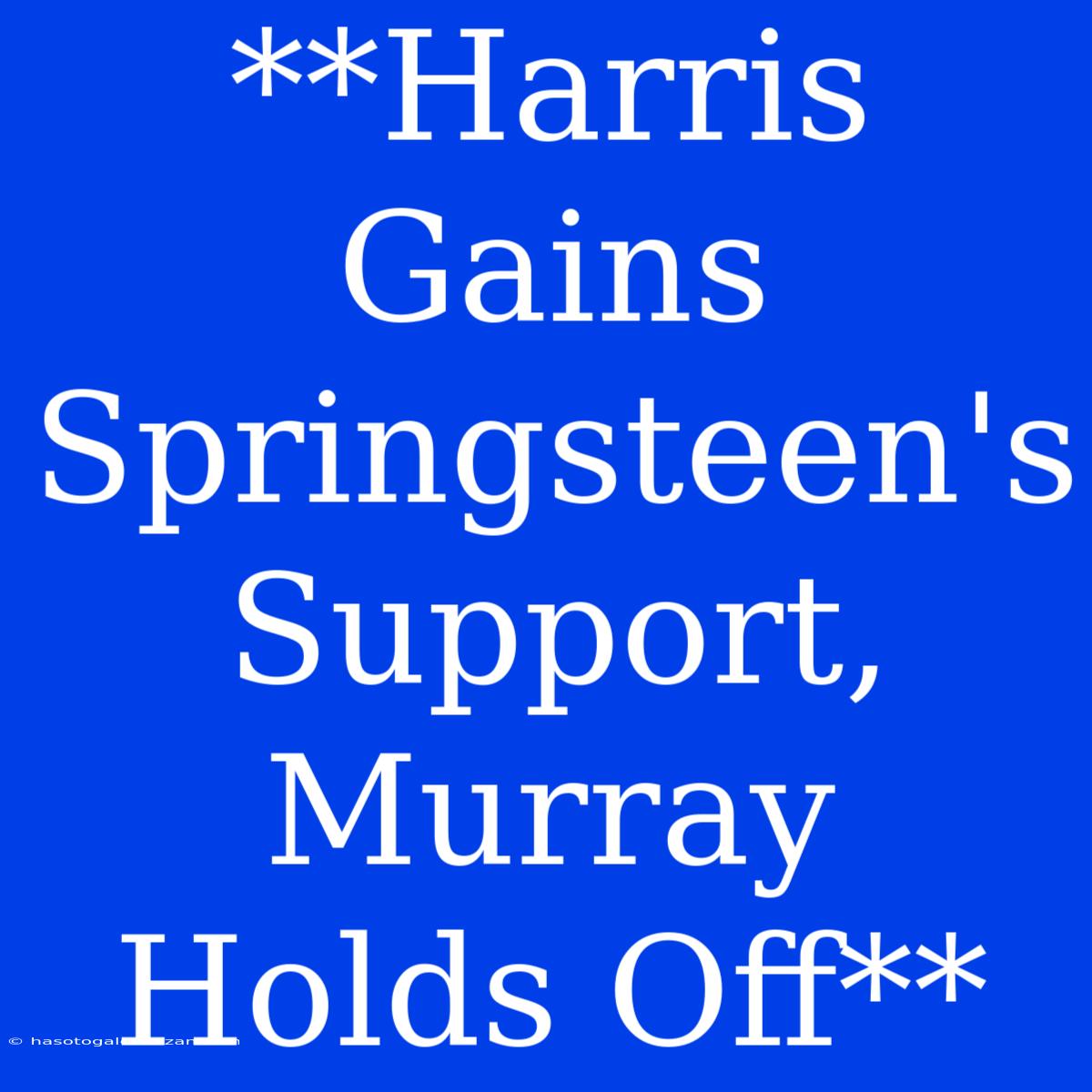 **Harris Gains Springsteen's Support, Murray Holds Off**