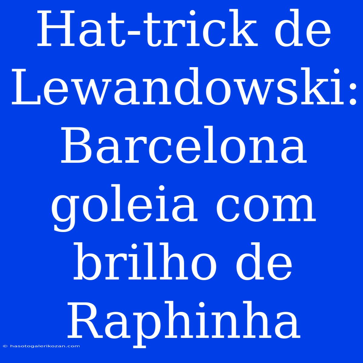 Hat-trick De Lewandowski: Barcelona Goleia Com Brilho De Raphinha