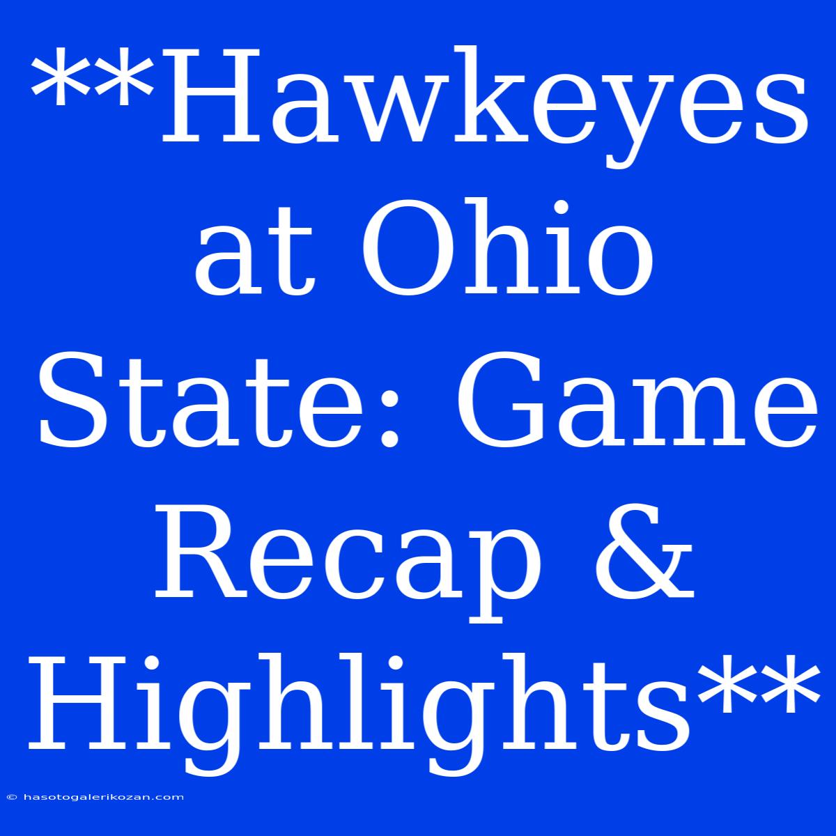 **Hawkeyes At Ohio State: Game Recap & Highlights**