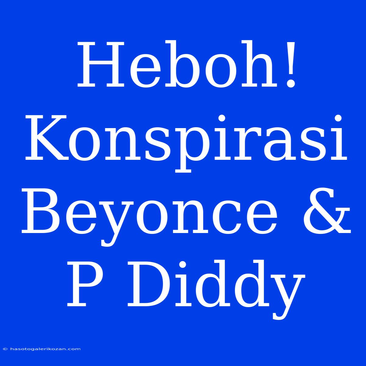 Heboh! Konspirasi Beyonce & P Diddy 