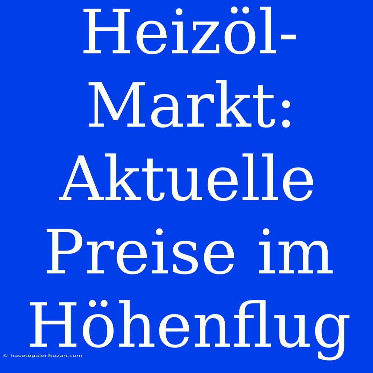 Heizöl-Markt: Aktuelle Preise Im Höhenflug