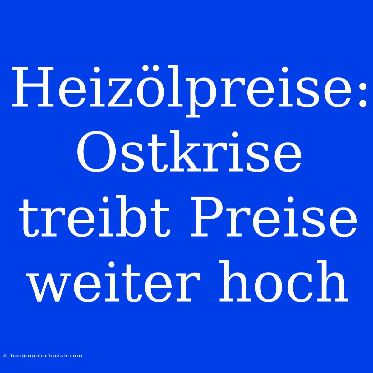 Heizölpreise: Ostkrise Treibt Preise Weiter Hoch