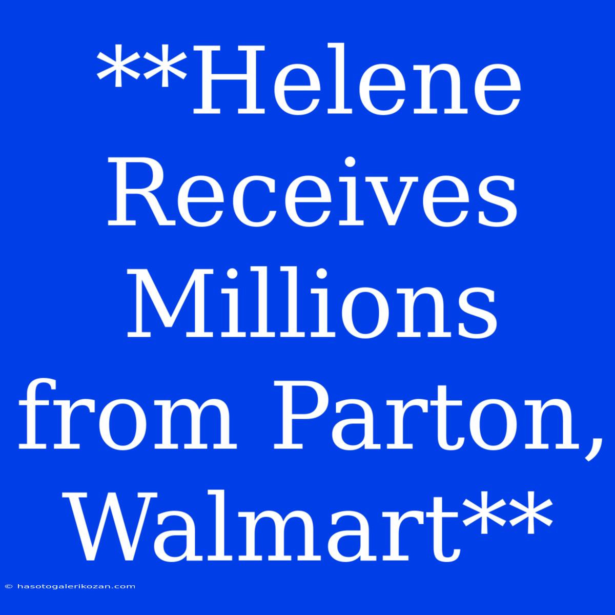 **Helene Receives Millions From Parton, Walmart**