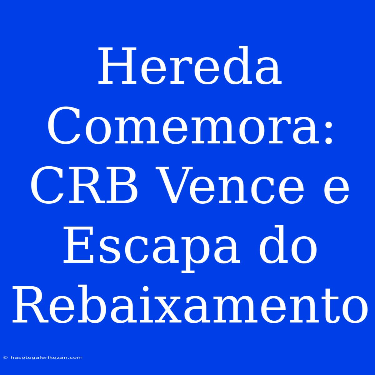 Hereda Comemora: CRB Vence E Escapa Do Rebaixamento 