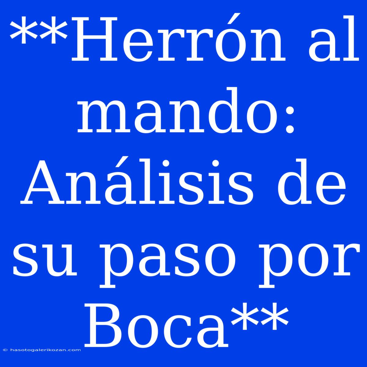 **Herrón Al Mando: Análisis De Su Paso Por Boca**