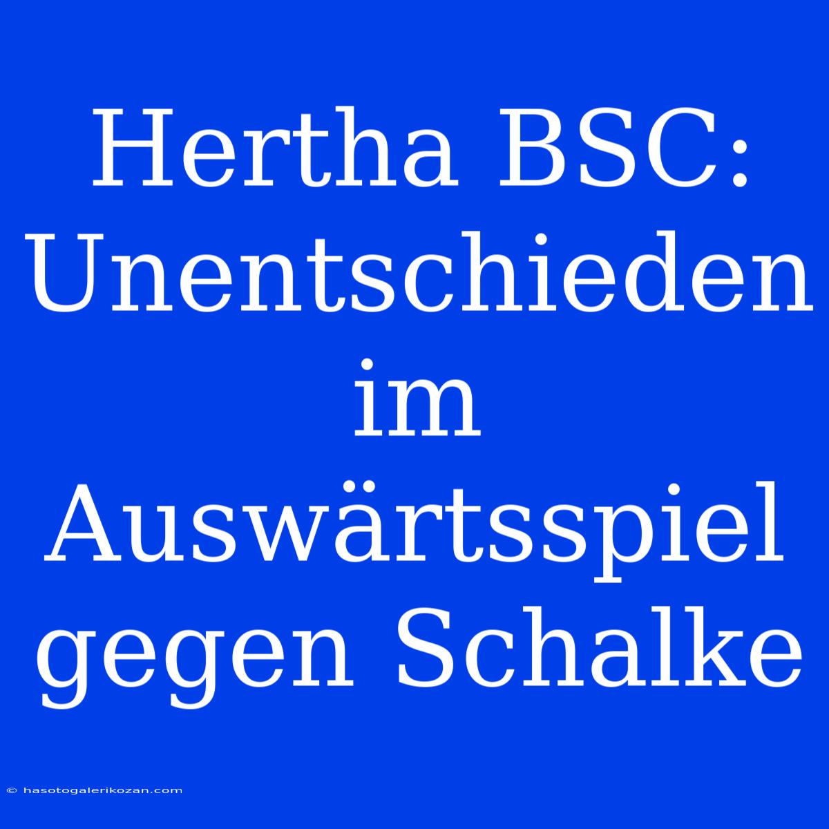 Hertha BSC: Unentschieden Im Auswärtsspiel Gegen Schalke