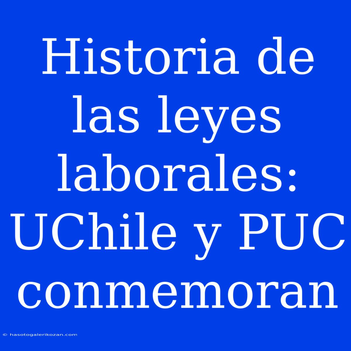 Historia De Las Leyes Laborales: UChile Y PUC Conmemoran 