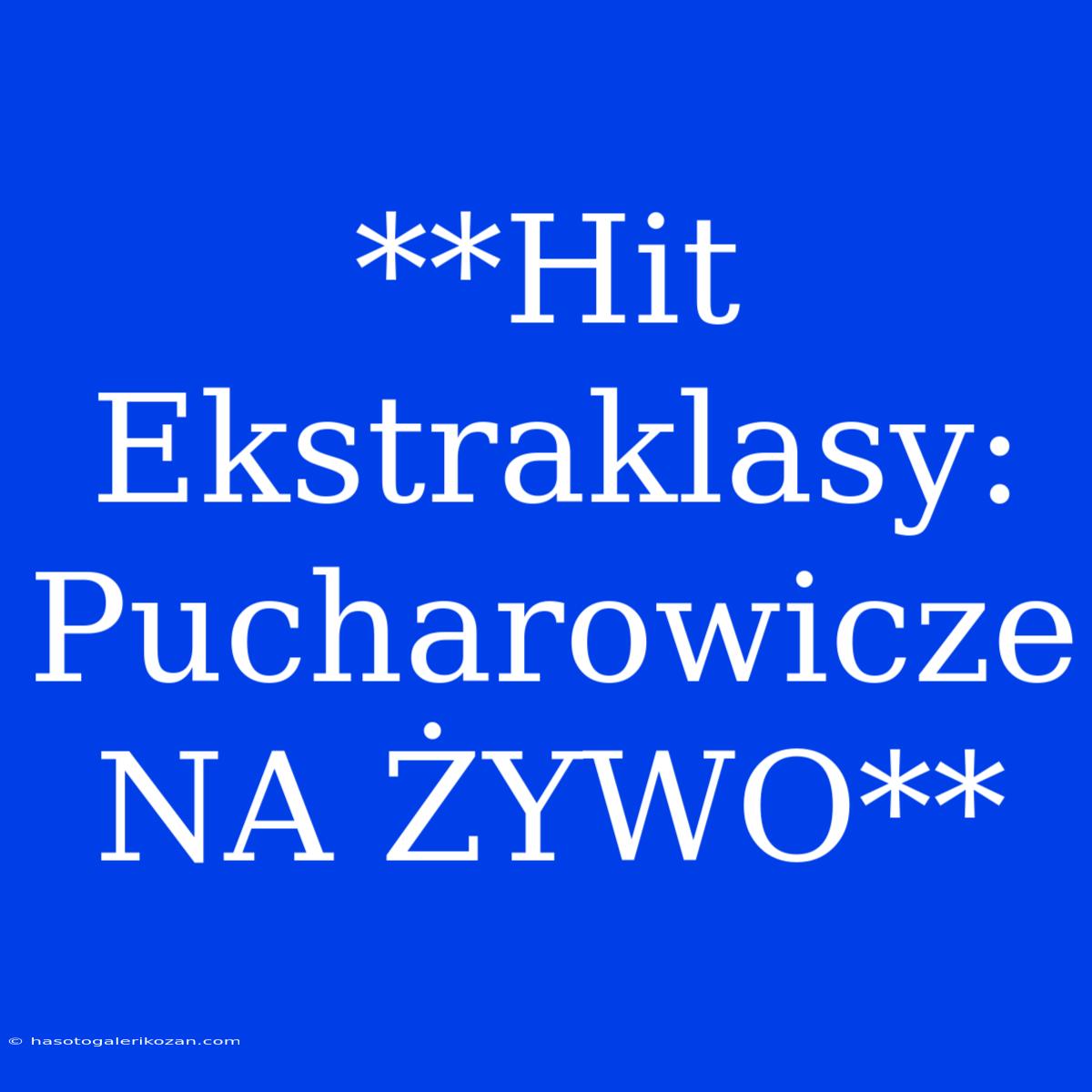 **Hit Ekstraklasy: Pucharowicze NA ŻYWO**