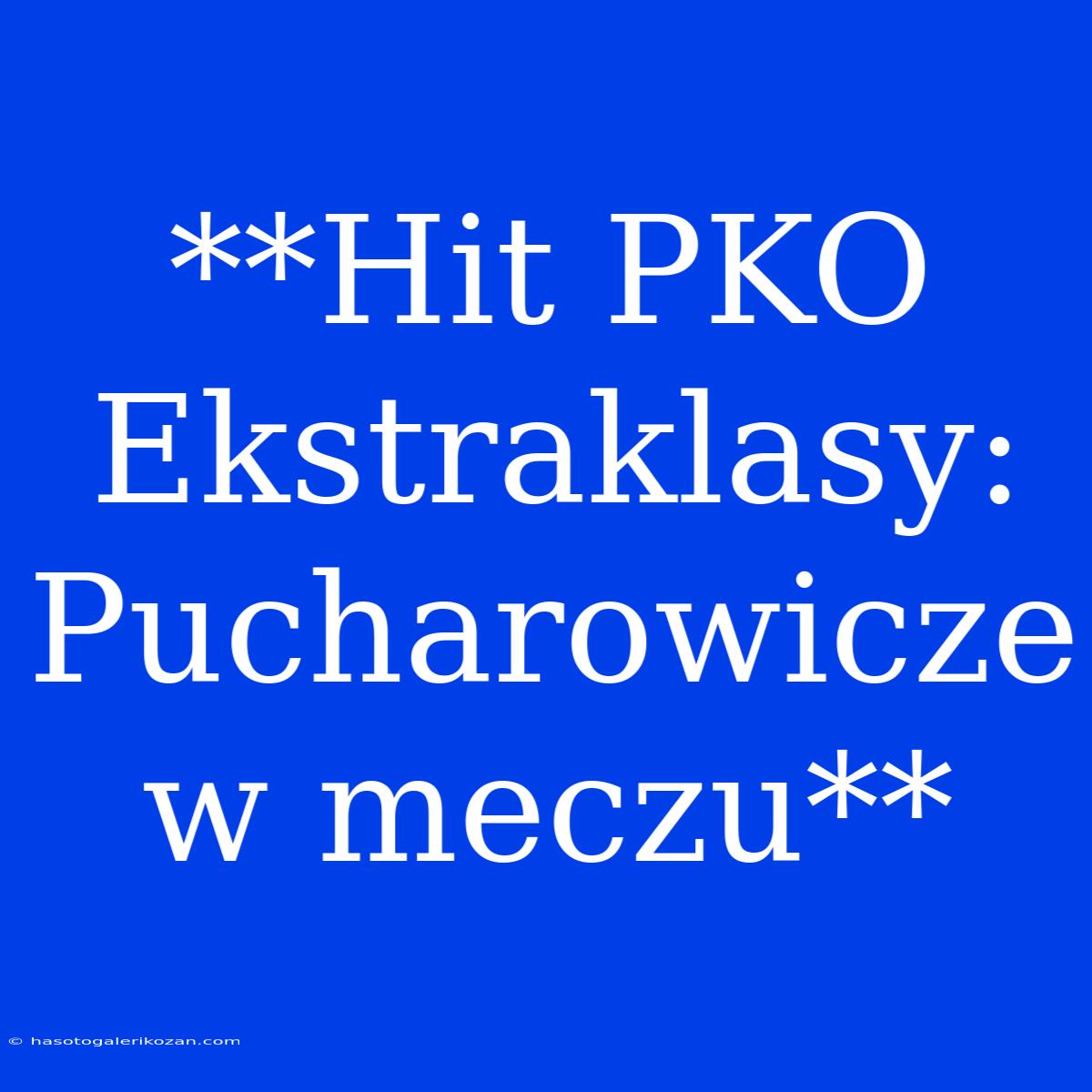 **Hit PKO Ekstraklasy: Pucharowicze W Meczu**