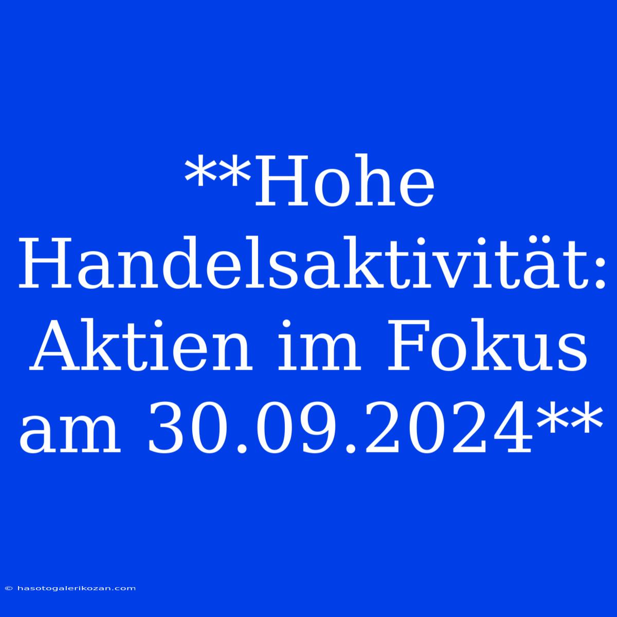 **Hohe Handelsaktivität: Aktien Im Fokus Am 30.09.2024**