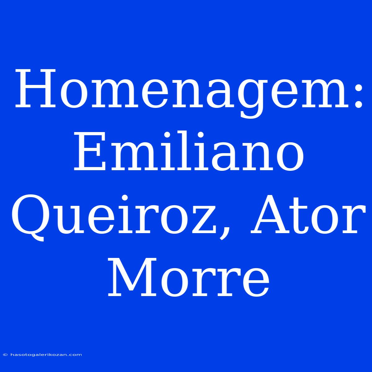 Homenagem: Emiliano Queiroz, Ator Morre